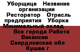 Уборщица › Название организации ­ Ресторатор › Отрасль предприятия ­ Уборка › Минимальный оклад ­ 8 000 - Все города Работа » Вакансии   . Свердловская обл.,Кушва г.